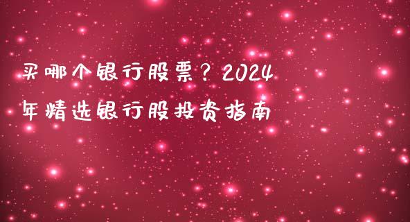 买哪个银行股票？2024年精选银行股投资指南_https://m.15771688.com_期货开户_第1张