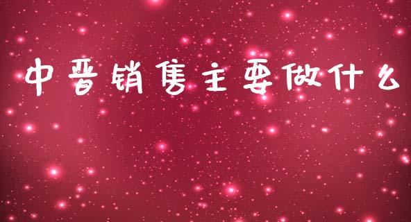 中晋销售主要做什么_https://m.15771688.com_道指实时行情_第1张