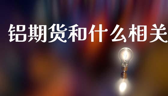 铝期货和什么相关_https://m.15771688.com_期货手续费_第1张