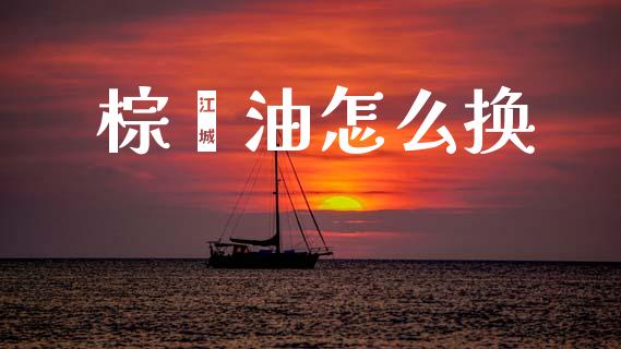 棕榈油怎么换_https://m.15771688.com_道指实时行情_第1张