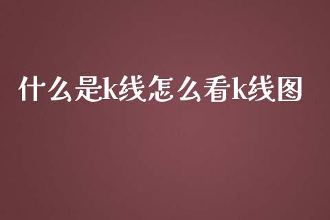 什么是k线怎么看k线图_https://m.15771688.com_期货开户_第1张