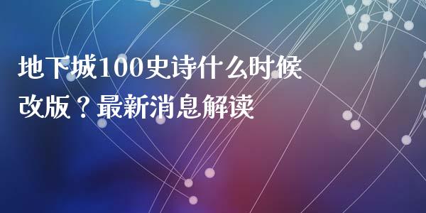 地下城100史诗什么时候改版？最新消息解读_https://m.15771688.com_期货开户_第1张