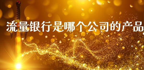 流量银行是哪个公司的产品_https://m.15771688.com_期货开户_第1张