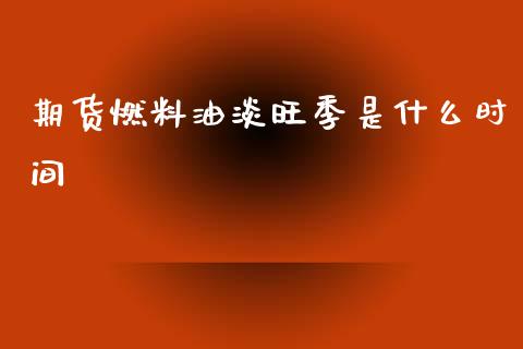 期货燃料油淡旺季是什么时间_https://m.15771688.com_道指实时行情_第1张