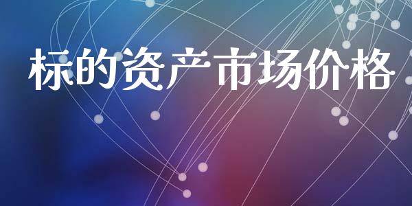 标的资产市场价格_https://m.15771688.com_期货开户_第1张