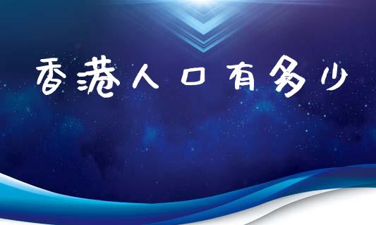 香港人口有多少_https://m.15771688.com_期货开户_第1张