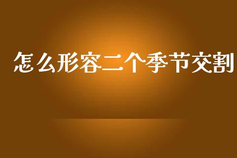 怎么形容二个季节交割_https://m.15771688.com_期货手续费_第1张