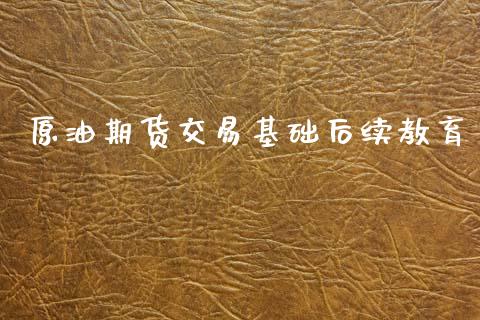 原油期货交易基础后续教育_https://m.15771688.com_期货开户_第1张