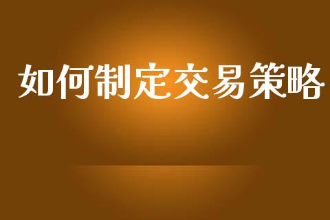 如何制定交易策略_https://m.15771688.com_道指实时行情_第1张
