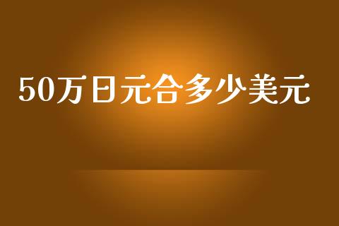 50万日元合多少美元_https://m.15771688.com_期货开户_第1张