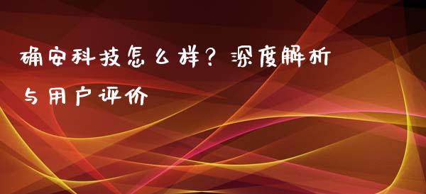 确安科技怎么样？深度解析与用户评价_https://m.15771688.com_期货开户_第1张