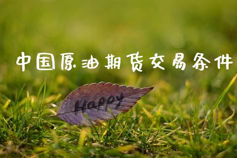 中国原油期货交易条件_https://m.15771688.com_期货开户_第1张