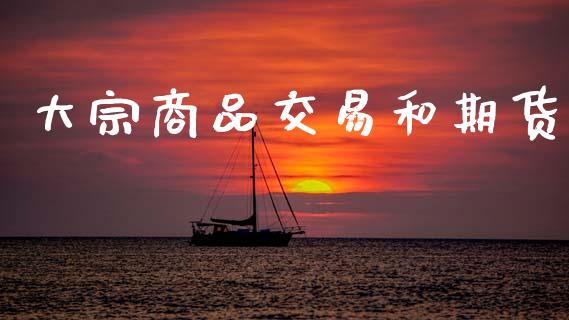 大宗商品交易和期货_https://m.15771688.com_期货手续费_第1张