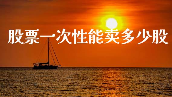 股票一次性能卖多少股_https://m.15771688.com_期货开户_第1张