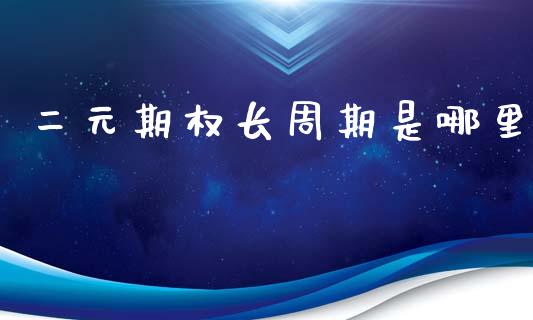 二元期权长周期是哪里_https://m.15771688.com_美国道指_第1张