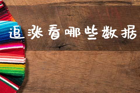 追涨看哪些数据_https://m.15771688.com_期货开户_第1张