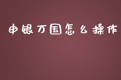 申银万国怎么操作_https://m.15771688.com_期货开户_第1张