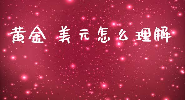 黄金 美元怎么理解_https://m.15771688.com_期货手续费_第1张