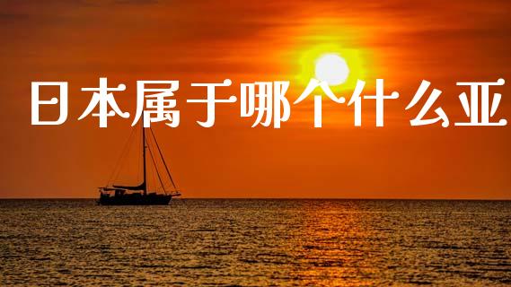 日本属于哪个什么亚_https://m.15771688.com_期货手续费_第1张