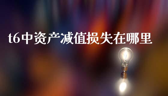 t6中资产减值损失在哪里_https://m.15771688.com_道指实时行情_第1张