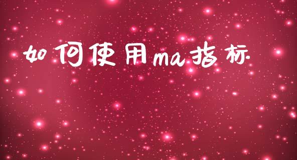 如何使用ma指标_https://m.15771688.com_美国道指_第1张