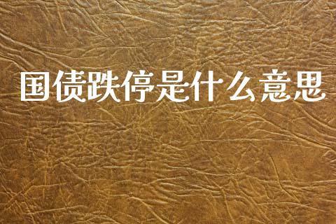 国债跌停是什么意思_https://m.15771688.com_道指实时行情_第1张