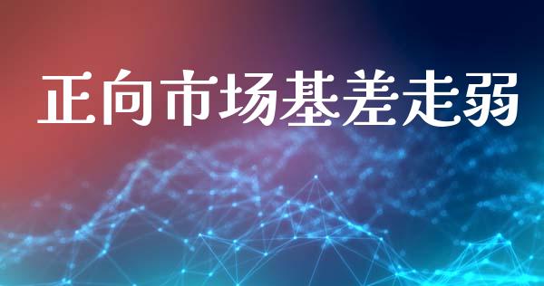 正向市场基差走弱_https://m.15771688.com_期货开户_第1张