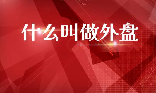 什么叫做外盘_https://m.15771688.com_期货手续费_第1张