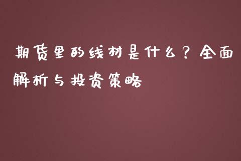 期货里的线材是什么？全面解析与投资策略_https://m.15771688.com_美国道指_第1张