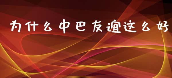 为什么中巴友谊这么好_美国道指_第1张_期货开户_期货手续费_道指实时行情_美国道指 为什么中巴友谊这么好_https://m.15771688.com_美国道指_第1张