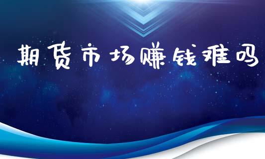 期货市场赚钱难吗_https://m.15771688.com_道指实时行情_第1张