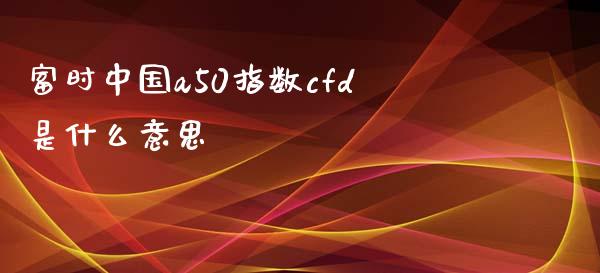 富时中国a50指数cfd是什么意思_https://m.15771688.com_期货开户_第1张