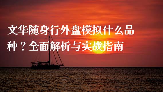文华随身行外盘模拟什么品种?全面解析与实战指南_美国道指_第1张_期货开户_期货手续费_道指实时行情_美国道指 文华随身行外盘模拟什么品种?全面解析与实战指南_https://m.15771688.com_美国道指_第1张