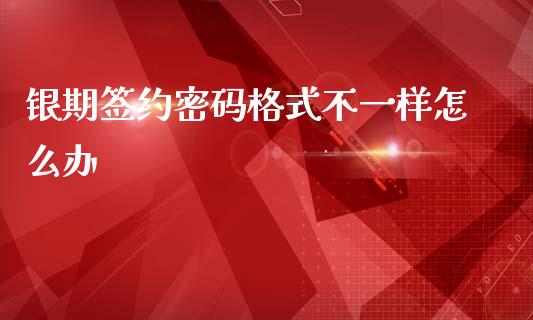 银期签约密码格式不一样怎么办_https://m.15771688.com_期货开户_第1张