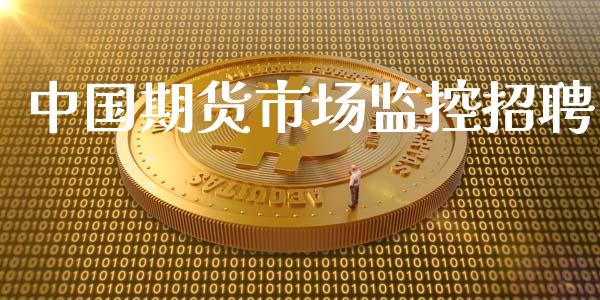 中国期货市场监控招聘_https://m.15771688.com_期货手续费_第1张