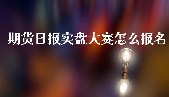 期货日报实盘大赛怎么报名_https://m.15771688.com_美国道指_第1张
