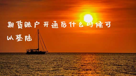 期货账户开通后什么时候可以登陆_https://m.15771688.com_期货手续费_第1张