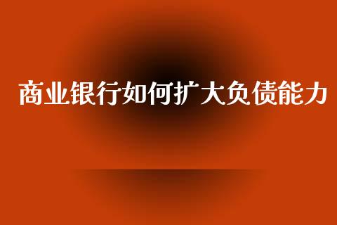 商业银行如何扩大负债能力_https://m.15771688.com_道指实时行情_第1张