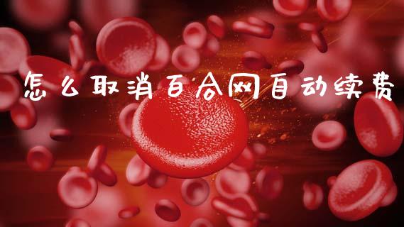 怎么取消百合网自动续费_https://m.15771688.com_期货开户_第1张