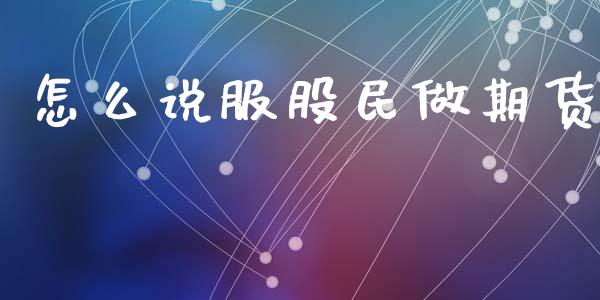 怎么说服股民做期货_https://m.15771688.com_道指实时行情_第1张