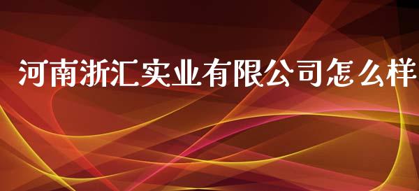 河南浙汇实业有限公司怎么样_https://m.15771688.com_美国道指_第1张