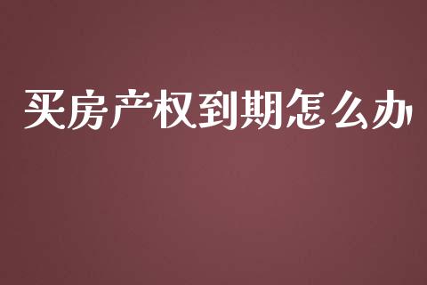 买房产权到期怎么办_https://m.15771688.com_期货手续费_第1张