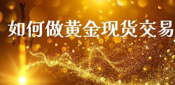 如何做黄金现货交易_https://m.15771688.com_期货开户_第1张
