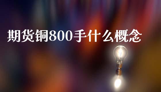 期货铜800手什么概念_https://m.15771688.com_道指实时行情_第1张