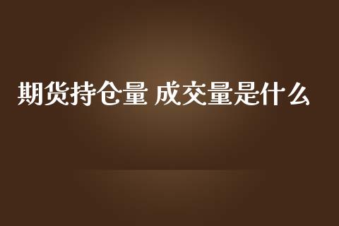 期货持仓量 成交量是什么_https://m.15771688.com_期货开户_第1张