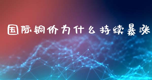 国际铜价为什么持续暴涨_https://m.15771688.com_道指实时行情_第1张