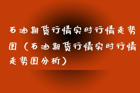 石油期货行情实时行情走势图（石油期货行情实时行情走势图分析）_https://m.15771688.com_期货开户_第1张