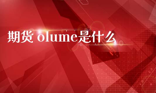 期货 olume是什么_https://m.15771688.com_美国道指_第1张