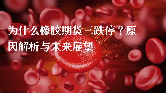 为什么橡胶期货三跌停？原因解析与未来展望_https://m.15771688.com_期货手续费_第1张