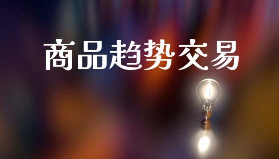 商品趋势交易_https://m.15771688.com_期货手续费_第1张